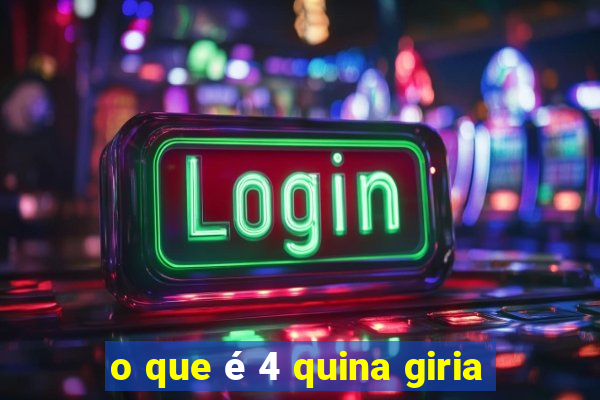 o que é 4 quina giria